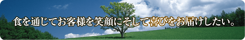 食を通じてお客様を笑顔に、そして喜びをお届けしたい